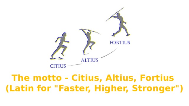 The motto - Citius, Altius, Fortius (Latin for 