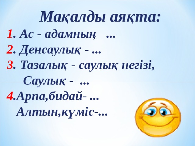  Мақалды аяқта: 1 . Ас - адамның ... 2 . Денсаулық - ... 3 . Тазалық - саулық негізі,  Саулық - ... 4 .Арпа,бидай- ...  Алтын,күміс-... 