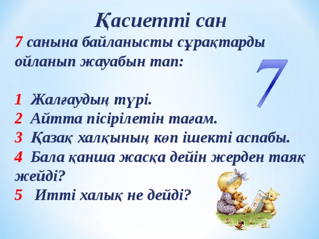 Қасиетті сан 7 санына байланысты сұрақтарды ойланып жауабын тап:  1 Жалғаудың түрі. 2 Айтта пісірілетін тағам. 3 Қазақ халқының көп ішекті аспабы. 4 Бала қанша жасқа дейін жерден таяқ жейді? 5 Итті халық не дейді? 