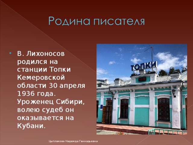 В. Лихоносов родился на станции Топки Кемеровской области 30 апреля 1936 года. Уроженец Сибири, волею судеб он оказывается на Кубани.  Цыплакова Надежда Геннадьевна 