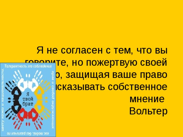 Я не согласен с тем, что вы говорите, но пожертвую своей жизнью, защищая ваше право высказывать собственное мнение       Вольтер   
