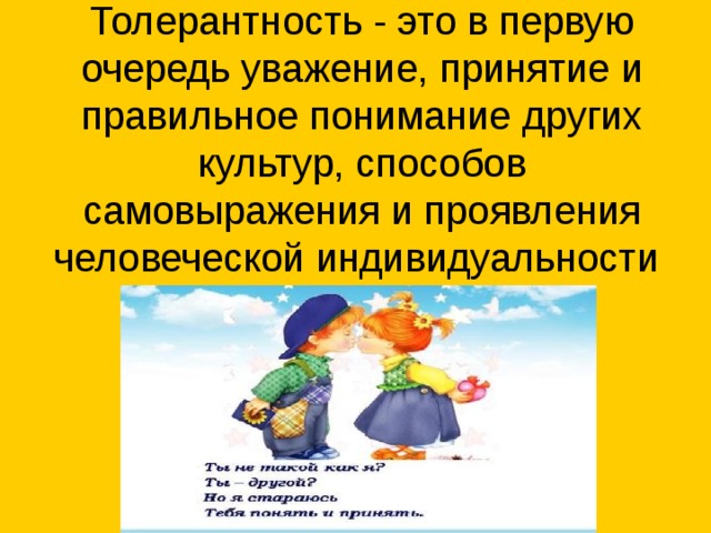 Толерантность - это в первую очередь уважение, принятие и правильное понимание других культур, способов самовыражения и проявления человеческой индивидуальности 