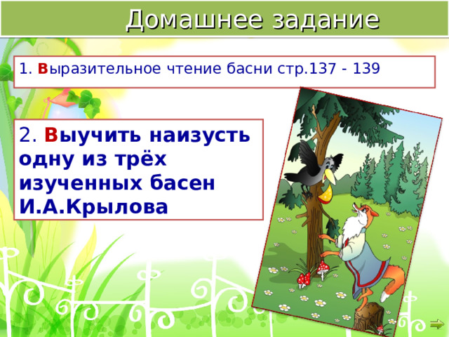  Домашнее задание 1. В ыразительное чтение басни стр.137 - 139 2. В ыучить наизусть одну из трёх изученных басен И.А.Крылова  