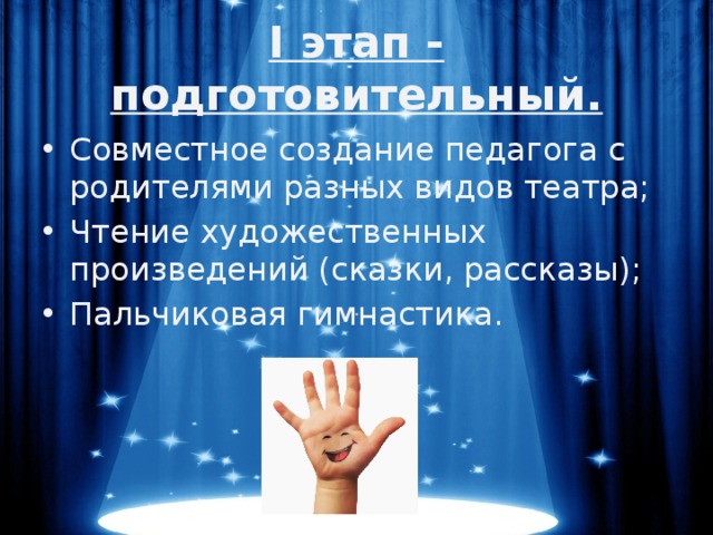 I этап - подготовительный. Совместное создание педагога с родителями разных видов театра; Чтение художественных произведений (сказки, рассказы); Пальчиковая гимнастика. 