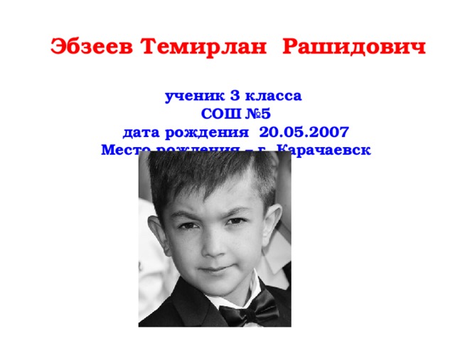  Эбзеев Темирлан Рашидович ученик 3 класса СОШ №5 дата рождения 20.05.2007 Место рождения – г. Карачаевск 