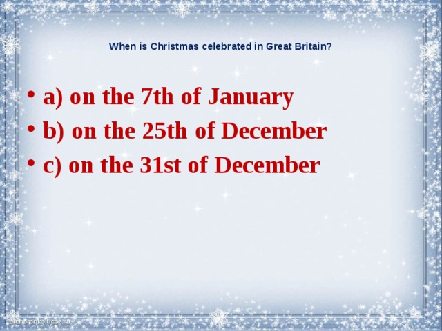   When is Christmas celebrated in Great Britain?   a) on the 7th of January b) on the 25th of December c) on the 31st of December 