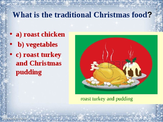 What is the traditional Christmas food ?   a) roast chicken  b) vegetables c) roast turkey and Christmas pudding 
