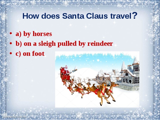 How does Santa Claus travel ? a) by horses b) on a sleigh pulled by reindeer c) on foot 