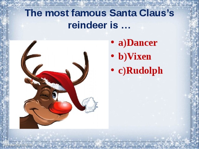 The most famous Santa Claus’s reindeer is … a)Dancer b)Vixen c)Rudolph 