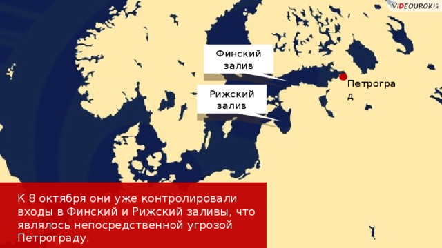 Финский залив Петроград Рижский залив К 8 октября они уже контролировали входы в Финский и Рижский заливы, что являлось непосредственной угрозой Петрограду.  