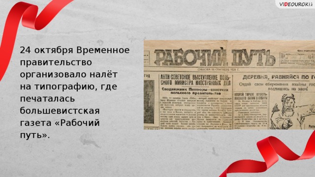 24 октября Временное правительство организовало налёт на типографию, где печаталась большевистская газета «Рабочий путь». Слайд для текста + изображение  