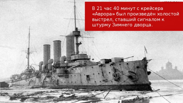 В 21 час 40 минут с крейсера «Аврора» был произведён холостой выстрел, ставший сигналом к штурму Зимнего дворца.  
