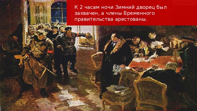 К 2 часам ночи Зимний дворец был захвачен, а члены Временного правительства арестованы.  