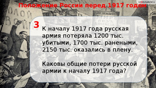 Положение России перед 1917 годом К началу 1917 года русская армия потеряла 1200 тыс. убитыми, 1700 тыс. ранеными, 2150 тыс. оказались в плену. Каковы общие потери русской армии к началу 1917 года? 3  