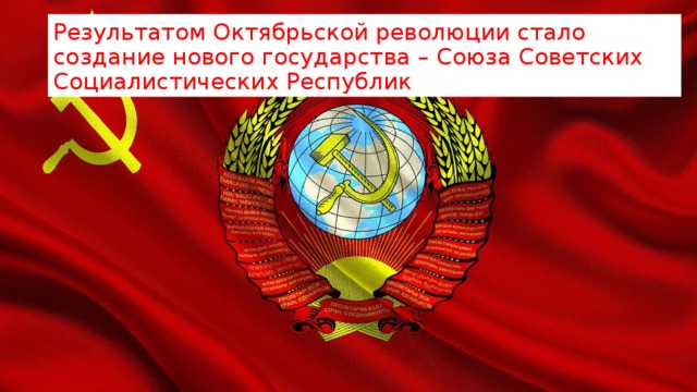 Результатом Октябрьской революции стало создание нового государства – Союза Советских Социалистических Республик 