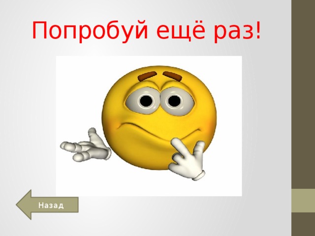 Попробуй пока. Попробуй еще раз. Неверно попробуй еще раз. Надпись попробуй еще раз. Смайлик попробуй еще.