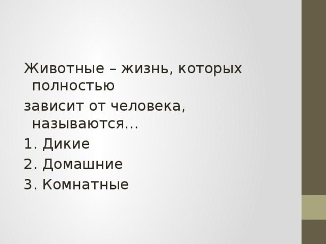 Животные – жизнь, которых полностью зависит от человека, называются… 1. Дикие 2. Домашние 3. Комнатные 