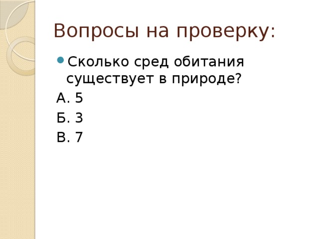 Вопросы на проверку: Сколько сред обитания существует в природе? А. 5 Б. 3 В. 7 