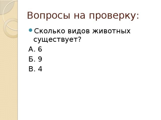 Вопросы на проверку: Сколько видов животных существует? А. 6 Б. 9 В. 4 