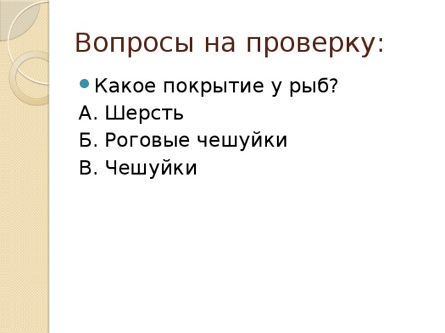 Вопросы на проверку: Какое покрытие у рыб? А. Шерсть Б. Роговые чешуйки В. Чешуйки 