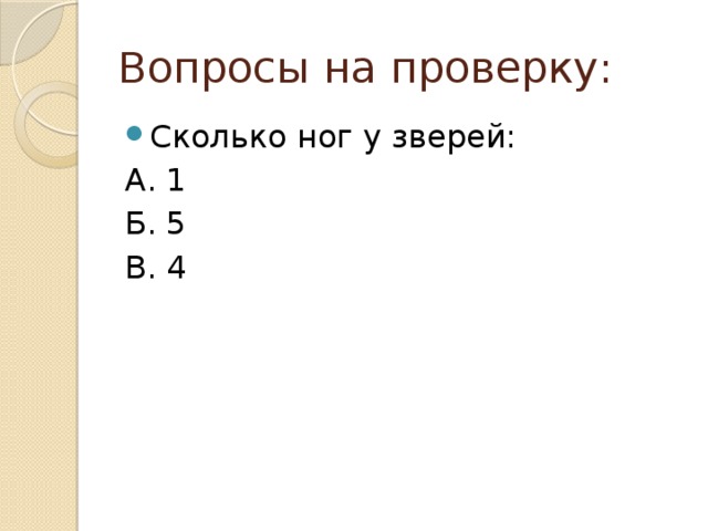 Вопросы на проверку: Сколько ног у зверей: А. 1 Б. 5 В. 4 