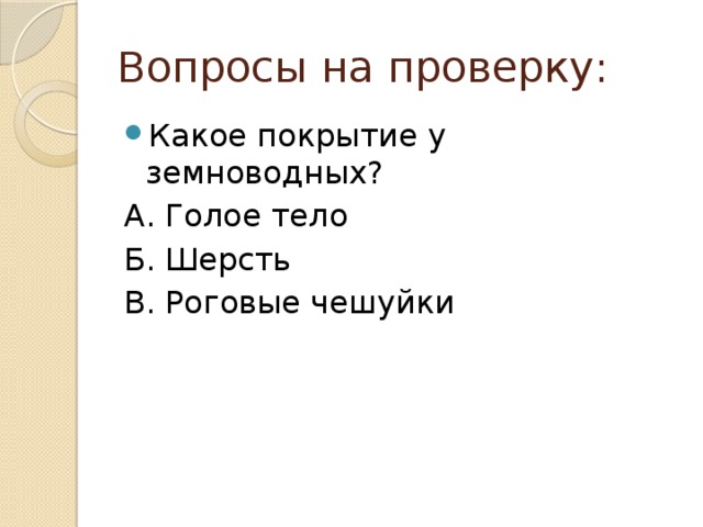 Вопросы на проверку: Какое покрытие у земноводных? А. Голое тело Б. Шерсть В. Роговые чешуйки 