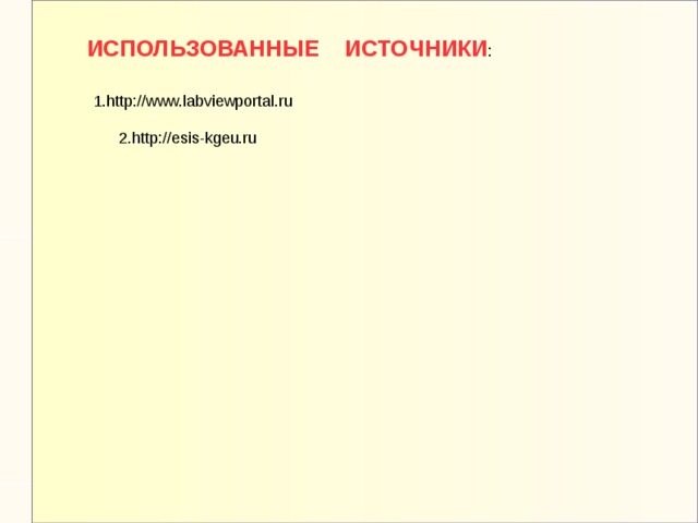ИСПОЛЬЗОВАННЫЕ ИСТОЧНИКИ : 1.http://www.labviewportal.ru 2.http://esis-kgeu.ru 