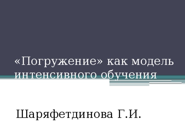 «Погружение» как модель интенсивного обучения Шаряфетдинова Г.И.