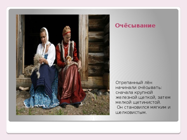 Очёсывание Отрепанный лён начинали очёсывать: сначала крупной железной щеткой, затем мелкой щетинистой.  Он становился мягким и шелковистым . 