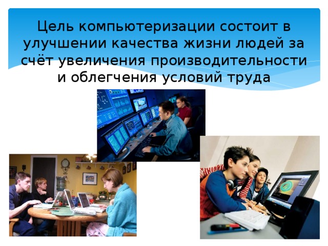 Цель компьютеризации состоит в улучшении качества жизни людей за счёт увеличения производительности и облегчения условий труда 