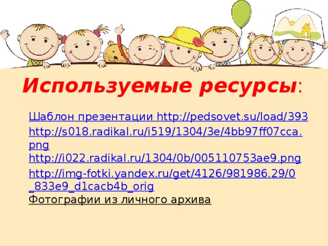 Используемые  ресурсы : Шаблон презентации http://pedsovet.su/load/393 http://s018.radikal.ru/i519/1304/3e/4bb97ff07cca.png http://i022.radikal.ru/1304/0b/005110753ae9.png http://img-fotki.yandex.ru/get/4126/981986.29/0_833e9_d1cacb4b_orig Фотографии из личного архива 