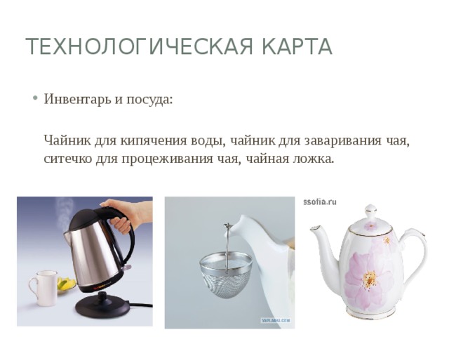 Технологическая карта Инвентарь и посуда:   Чайник для кипячения воды, чайник для заваривания чая, ситечко для процеживания чая, чайная ложка. 