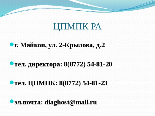 ЦПМПК РА г. Майкоп, ул. 2-Крылова, д.2  тел. директора: 8(8772) 54-81-20  тел. ЦПМПК: 8(8772) 54-81-23  эл.почта: diaghost@mail.ru 