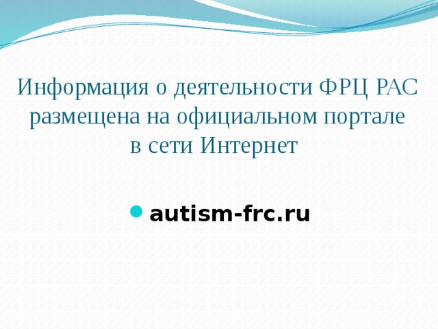 Информация о деятельности ФРЦ РАС размещена на официальном портале  в сети Интернет autism-frc.ru 