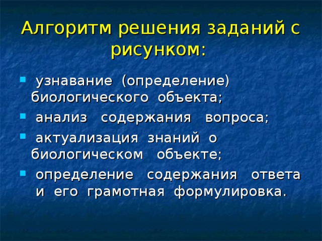 Алгоритм решения заданий с рисунком:  узнавание (определение) биологического объекта;  анализ содержания вопроса;  актуализация знаний о биологическом объекте;  определение содержания ответа и его грамотная формулировка.  