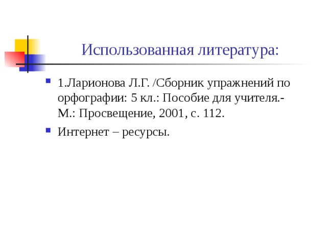 Использованная литература: 1.Ларионова Л.Г. /Сборник упражнений по орфографии: 5 кл.: Пособие для учителя.- М.: Просвещение, 2001, с. 112. Интернет – ресурсы.  