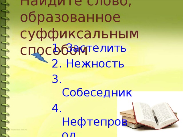 Найдите слово, образованное суффиксальным способом 1 . Застелить 2. Нежность 3. Собеседник 4. Нефтепровод  