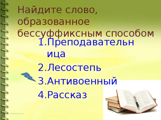 Найдите слово, образованное бессуффиксным способом Преподавательница Лесостепь Антивоенный Рассказ  