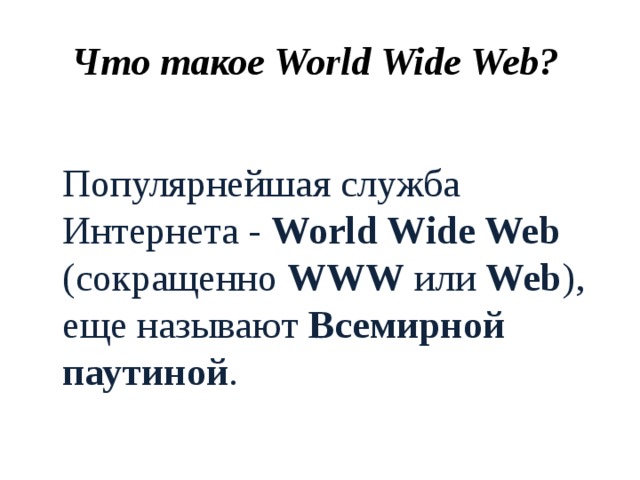 Что такое World Wide Web?   Популярнейшая служба Интернета - World Wide Web (сокращенно WWW или Web ), еще называют Всемирной паутиной . 