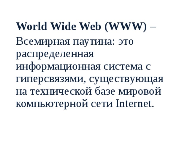  World Wide Web (WWW) –  Всемирная паутина: это распределенная информационная система с гиперсвязями, существующая на технической базе мировой компьютерной сети Internet. 