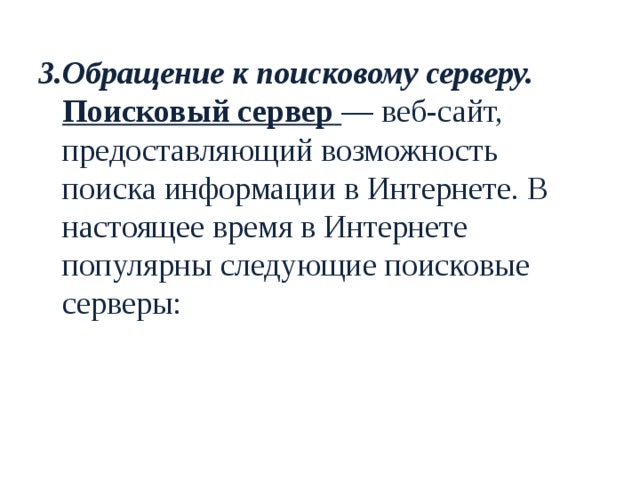 3.Обращение к поисковому серверу. Поисковый сервер  — веб-сайт, предоставляющий возможность поиска информации в Интернете. В настоящее время в Интернете популярны следующие поисковые серверы: 