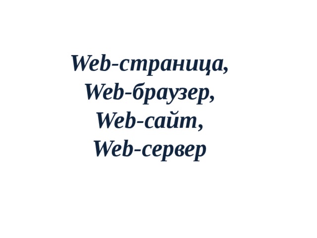 Web-страница,  Web-браузер,  Web-сайт,  Web-сервер  