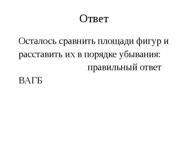 Ответ Осталось сравнить площади фигур и расставить их в порядке убывания: правильный ответ ВАГБ 