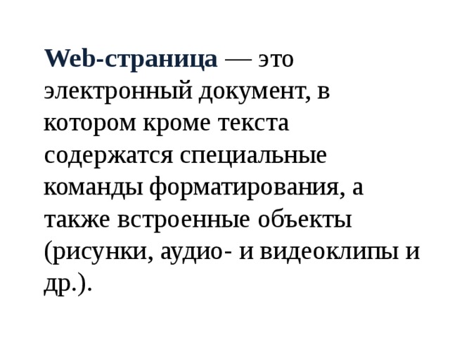  Web-страница  — это электронный документ, в котором кроме текста содержатся специальные команды форматирования, а также встроенные объекты (рисунки, аудио- и видеоклипы и др.). 