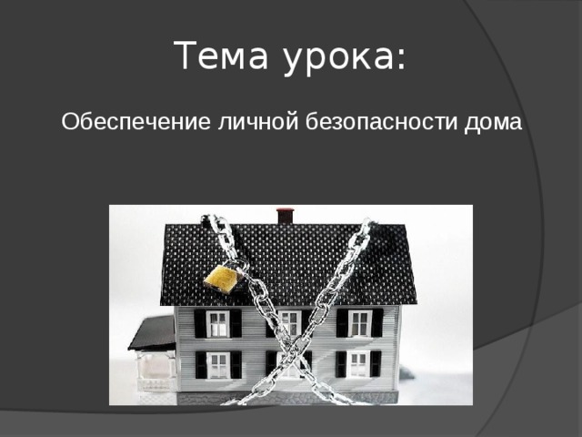 Тема урока: Обеспечение личной безопасности дома 