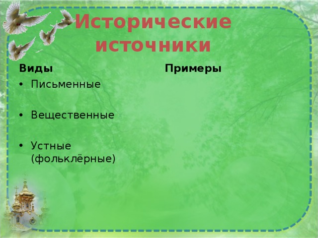 Исторические источники Виды Примеры Письменные  Вещественные  Устные (фольклёрные) 