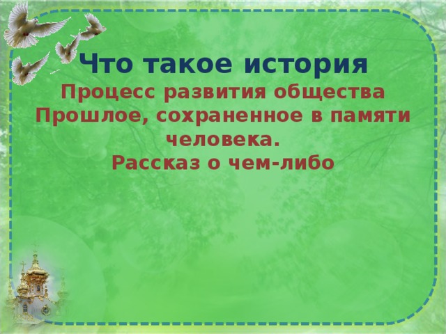 Что такое история  Процесс развития общества  Прошлое, сохраненное в памяти человека.  Рассказ о чем-либо   