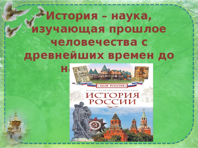      История – наука, изучающая прошлое человечества с древнейших времен до наших дней    