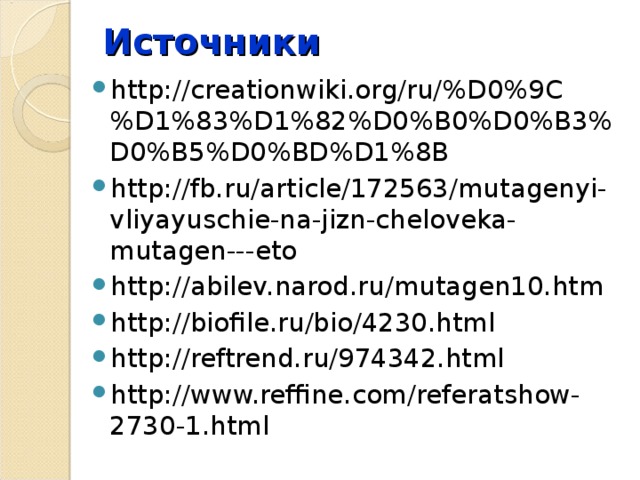 Источники http://creationwiki.org/ru/%D0%9C%D1%83%D1%82%D0%B0%D0%B3%D0%B5%D0%BD%D1%8B http://fb.ru/article/172563/mutagenyi-vliyayuschie-na-jizn-cheloveka-mutagen---eto http://abilev.narod.ru/mutagen10.htm http://biofile.ru/bio/4230.html http://reftrend.ru/974342.html http://www.reffine.com/referatshow-2730-1.html 