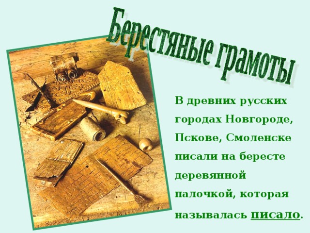 В древних русских городах Новгороде, Пскове, Смоленске писали на бересте деревянной палочкой, которая называлась писало .  